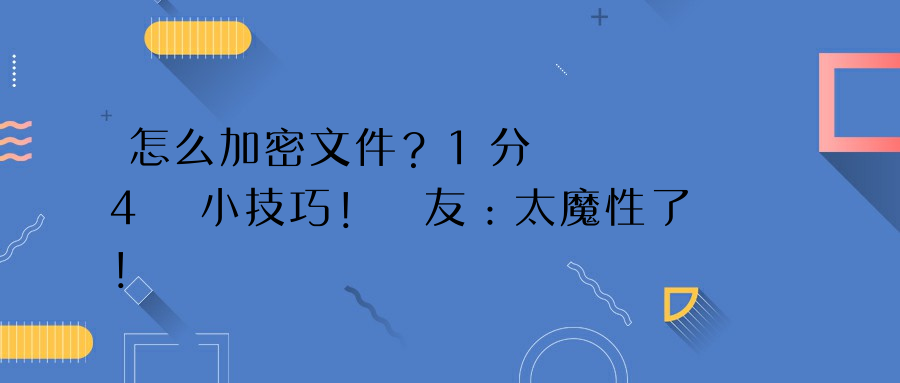 怎么加密文件？1分鐘學會4種小技巧！網友：太魔性了！ 